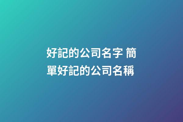好記的公司名字 簡單好記的公司名稱-第1張-公司起名-玄機派